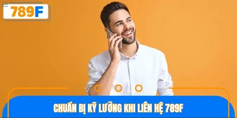 Chuẩn bị kỹ lưỡng khi liên hệ 789F