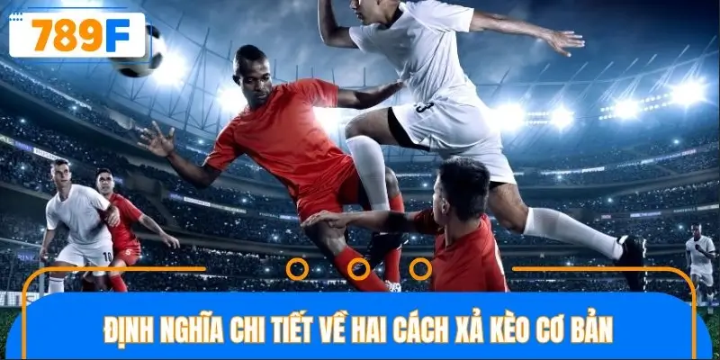 Định nghĩa chi tiết về hai cách xả kèo cơ bản