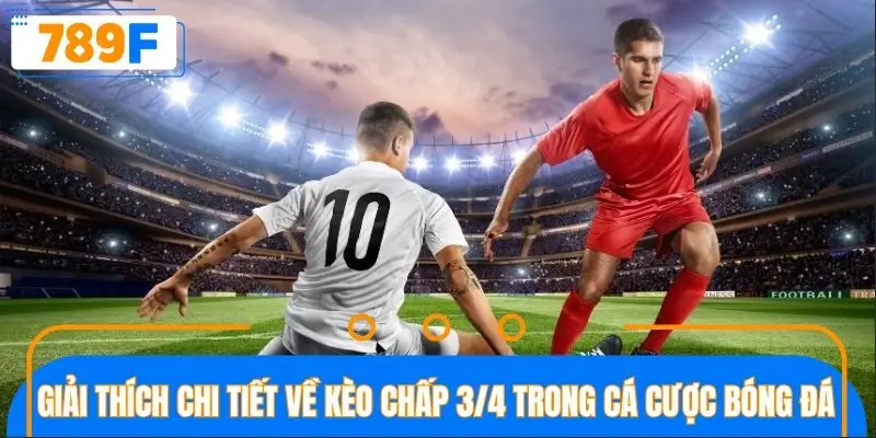 Giải thích chi tiết về kèo chấp 3/4 trong cá cược bóng đá