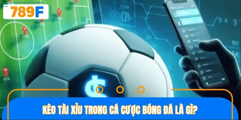 Kèo tài xỉu trong cá cược bóng đá là gì?