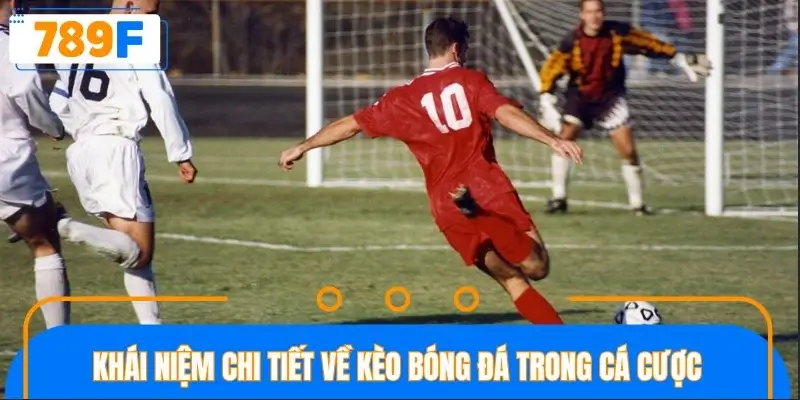 Khái niệm chi tiết về kèo bóng đá trong cá cược
